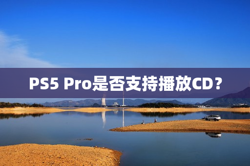 PS5 Pro是否支持播放CD？