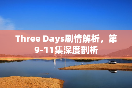 Three Days剧情解析，第9-11集深度剖析