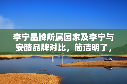 李宁品牌所属国家及李宁与安踏品牌对比，简洁明了，直接回答了问题，同时突出了核心内容。