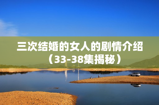 三次结婚的女人的剧情介绍（33-38集揭秘）