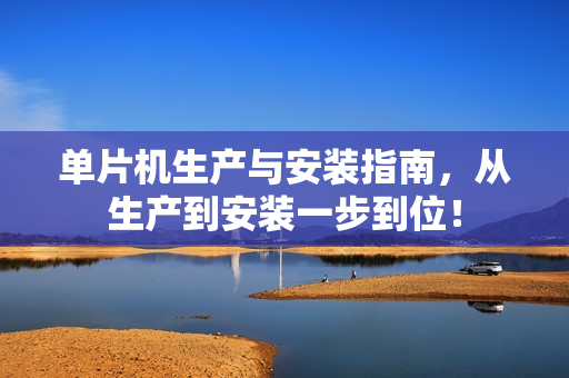 单片机生产与安装指南，从生产到安装一步到位！