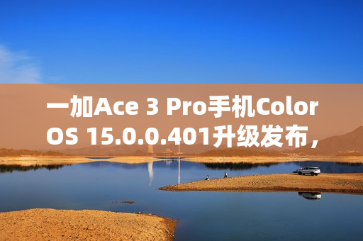 一加Ace 3 Pro手机ColorOS 15.0.0.401升级发布，新增多项功能包括iOS实况照片迁移及手机搬家功能