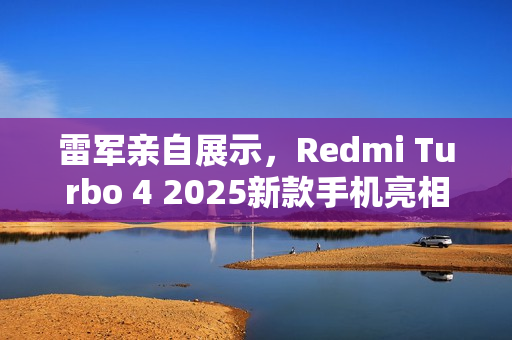 雷军亲自展示，Redmi Turbo 4 2025新款手机亮相
