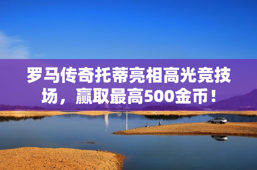 罗马传奇托蒂亮相高光竞技场，赢取最高500金币！