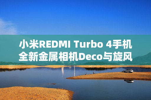 小米REDMI Turbo 4手机全新金属相机Deco与旋风双环灯带设计亮相