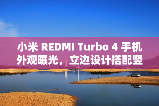 小米 REDMI Turbo 4 手机外观曝光,立边设计搭配竖直双摄亮相! 小米 REDMI Turbo 4 手机外观曝光,立边设计搭配竖直双摄亮相!