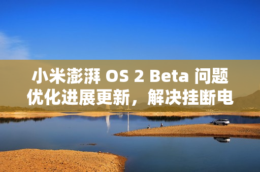 小米澎湃 OS 2 Beta 问题优化进展更新，解决挂断电话、手电筒等息屏显示错误问题