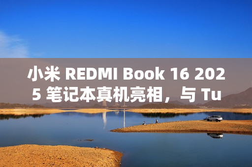 小米 REDMI Book 16 2025 笔记本真机亮相，与 Turbo 4 手机同期发布