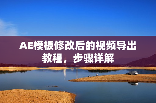 AE模板修改后的视频导出教程，步骤详解