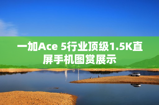 一加Ace 5行业顶级1.5K直屏手机图赏展示 一加Ace 5行业顶级1.5K直屏手机图赏展示