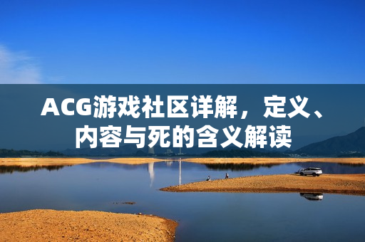 ACG游戏社区详解，定义、内容与死的含义解读