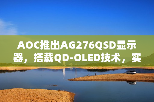 AOC推出AG276QSD显示器，搭载QD-OLED技术，实现超高刷新率与音质体验升级