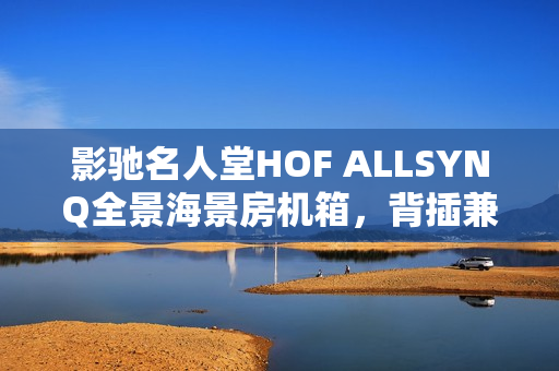 影驰名人堂HOF ALLSYNQ全景海景房机箱，背插兼容设计亮相海外