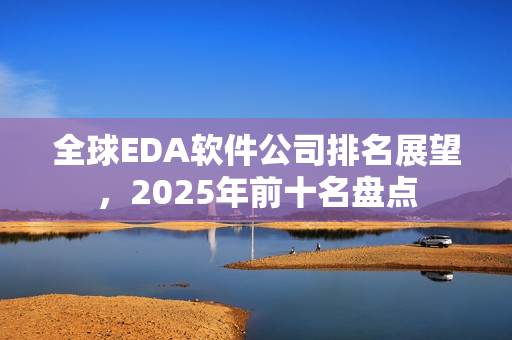 全球EDA软件公司排名展望，2025年前十名盘点