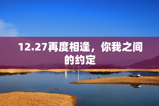 12.27再度相逢，你我之间的约定
