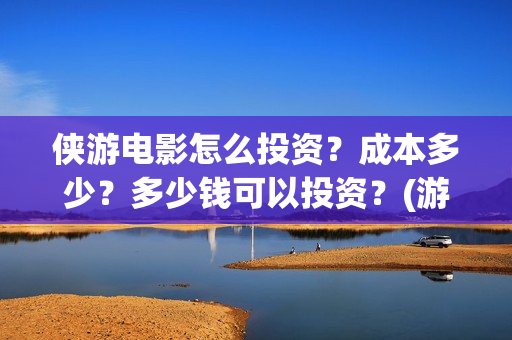 侠游电影怎么投资？成本多少？多少钱可以投资？(游侠 播放)