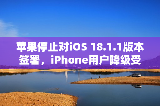 苹果停止对iOS 18.1.1版本签署，iPhone用户降级受阻