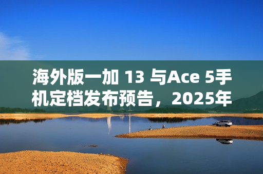 海外版一加 13 与Ace 5手机定档发布预告，2025年1月7日亮相