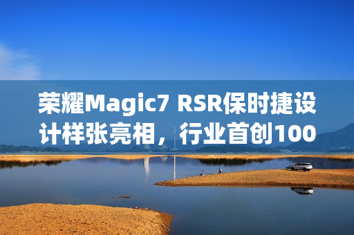 荣耀Magic7 RSR保时捷设计样张亮相,行业首创100x AI超级长焦震撼登场! 荣耀Magic7 RSR保时捷设计样张亮相,行业首创100x AI超级长焦震撼登场!