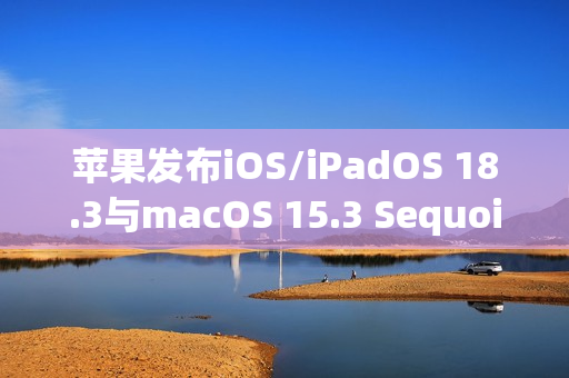 苹果发布iOS/iPadOS 18.3与macOS 15.3 Sequoia公测版，新增Home扫地机器人支持功能