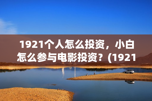 1921个人怎么投资，小白怎么参与电影投资？(1921682031投屏)