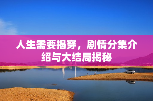 人生需要揭穿，剧情分集介绍与大结局揭秘