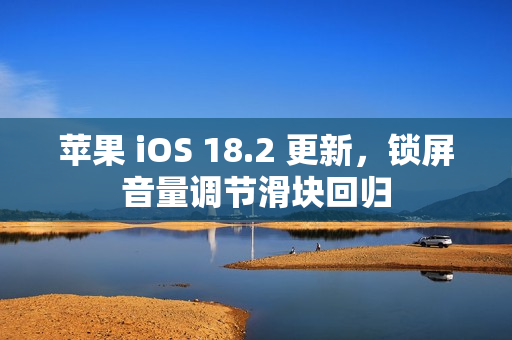 苹果 iOS 18.2 更新，锁屏音量调节滑块回归
