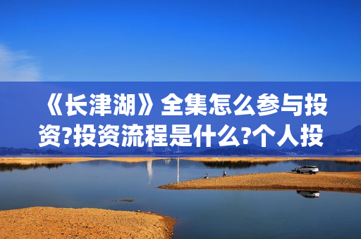 《长津湖》全集怎么参与投资?投资流程是什么?个人投资一份是多少钱?(电视剧,长津湖)