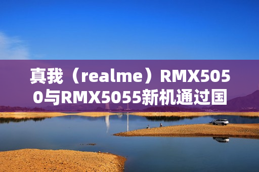 真我（realme）RMX5050与RMX5055新机通过国内3C认证，传闻为真我14系列手机亮相在即
