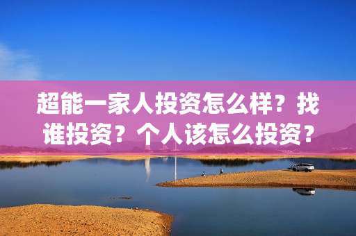 超能一家人投资怎么样？找谁投资？个人该怎么投资？(超能一家人电影投资收益)