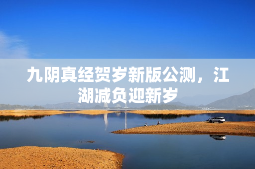 九阴真经贺岁新版公测，江湖减负迎新岁