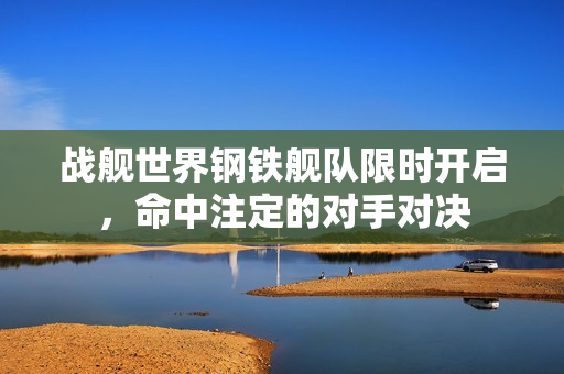 战舰世界钢铁舰队限时开启，命中注定的对手对决