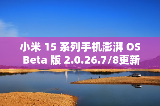 小米 15 系列手机澎湃 OS Beta 版 2.0.26.7/8更新，多应用动画功能全新上线