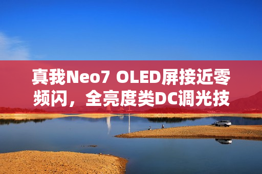 真我Neo7 OLED屏接近零频闪，全亮度类DC调光技术引领行业新标杆