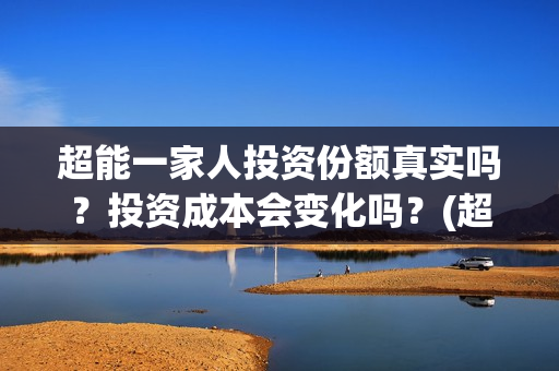超能一家人投资份额真实吗？投资成本会变化吗？(超能一家人投资成本)