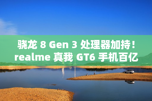 骁龙 8 Gen 3 处理器加持！realme 真我 GT6 手机百亿补贴新低 1888 元购