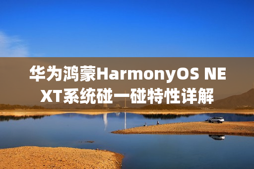 华为鸿蒙HarmonyOS NEXT系统碰一碰特性详解