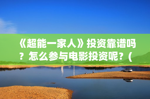 《超能一家人》投资靠谱吗？怎么参与电影投资呢？(超能一家人免费播放国语开心麻花)