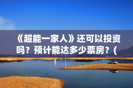 《超能一家人》还可以投资吗？预计能达多少票房？(超能一家人免费播放国语开心麻花)