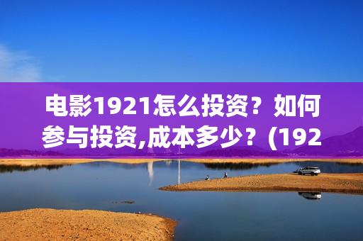 电影1921怎么投资？如何参与投资,成本多少？(1921电影怎样)