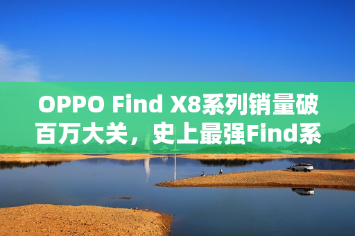 OPPO Find X8系列销量破百万大关，史上最强Find系列！