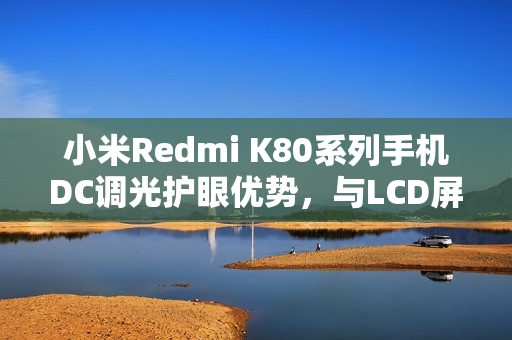小米Redmi K80系列手机DC调光护眼优势，与LCD屏原理一致，优于PWM方案