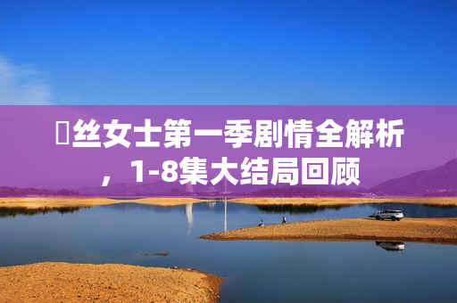 屌丝女士第一季剧情全解析，1-8集大结局回顾