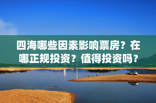 四海哪些因素影响票房？在哪正规投资？值得投资吗？(四海有什么)