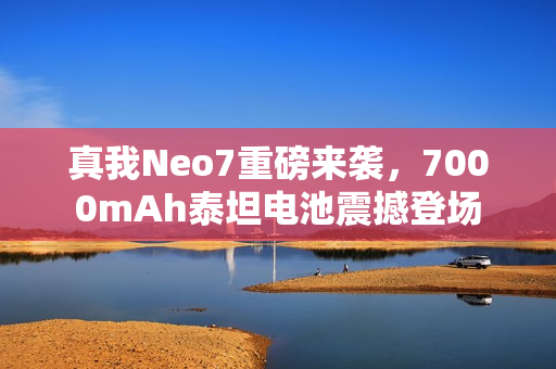 真我Neo7重磅来袭，7000mAh泰坦电池震撼登场
