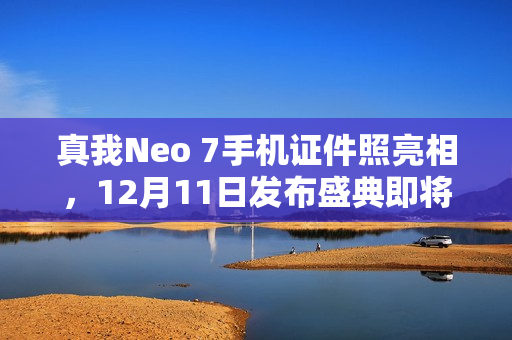 真我Neo 7手机证件照亮相，12月11日发布盛典即将开启