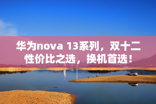 华为nova 13系列，双十二性价比之选，换机首选！
