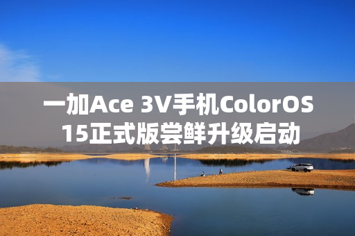 一加Ace 3V手机ColorOS 15正式版尝鲜升级启动