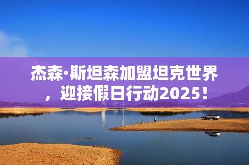 杰森·斯坦森加盟坦克世界，迎接假日行动2025！