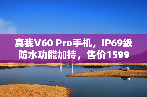 真我V60 Pro手机，IP69级防水功能加持，售价1599元起